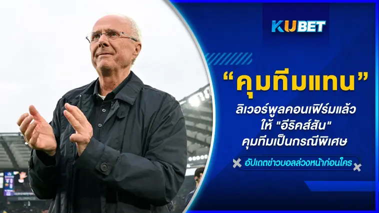 ลิเวอร์พูลคอนเฟิร์มแล้ว ให้ “อีริคส์สัน” คุมทีมเป็นกรณีพิเศษ  – KUBET