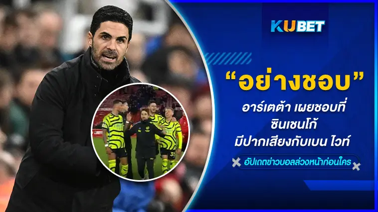 อาร์เตต้า เผยอย่างชอบเลย!! ที่ซินเชนโก้มีปากเสียงกับเบน ไวท์ – KUBET 