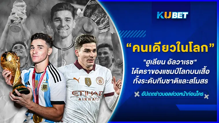 “ฮูเลียน อัลวาเรซ” นักบอลเพียงคนเดียวที่ได้ตราของแชมป์โลกบนเสื้อทั้งระดับทีมชาติและสโมสร- KUBET