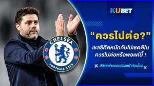 เชลซีคิดหนักกับโปเชตติโนควรไปต่อหรือพอแค่นี้ - KUBET