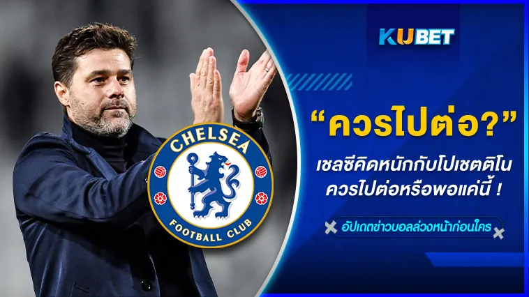 เชลซีคิดหนักกับโปเชตติโนควรไปต่อหรือพอแค่นี้ – KUBET