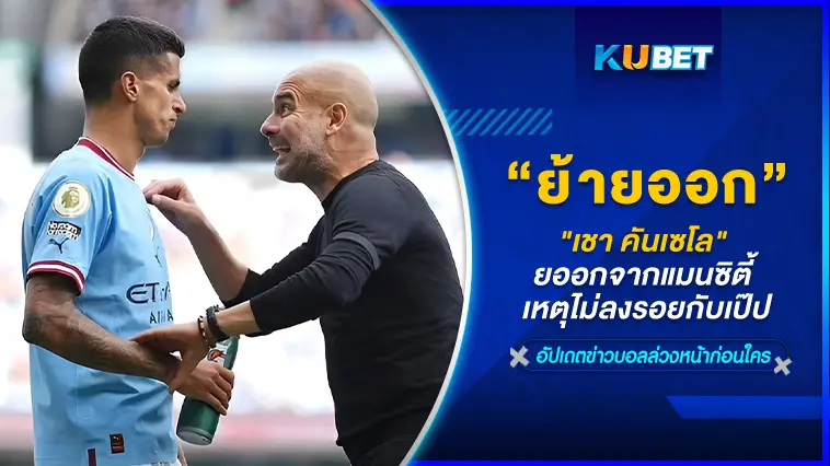 “เชา คันเซโล” ต้องย้ายออกจากแมนซิตี้ เหตุไม่ลงรอยกับเป๊ป- KUBET