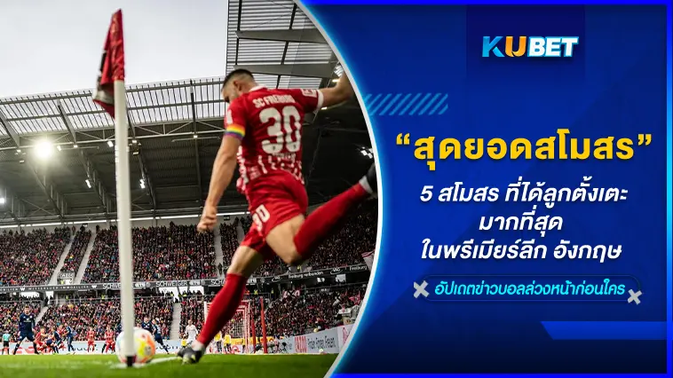 เปิด 5 สุดยอดสโมสร ที่ได้ลูกตั้งเตะมากที่สุดในพรีเมียร์ลีก อังกฤษ – KUBET