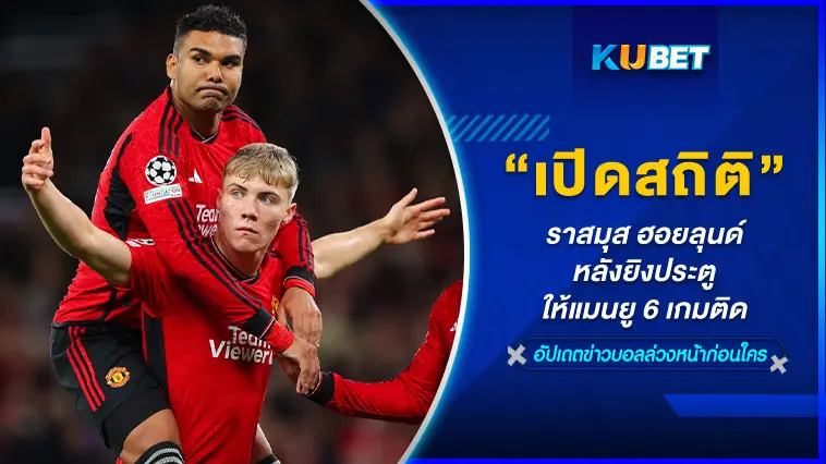 เปิดสถิติ “ราสมุส ฮอยลุนด์” หลังยิงประตูให้แมนยู 6 เกมติด- KUBET
