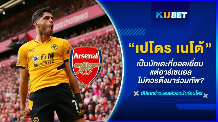 เผย!! “เปโดร เนโต้” เป็นนักเตะที่ยอดเยี่ยม แต่อาร์เซนอลไม่ควรดึงมาร่วมทัพ – KUBET
