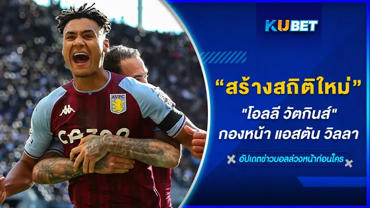 “โอลลี วัตกินส์” กองหน้า แอสตัน วิลลา สร้างสถิติใหม่  – KUBET