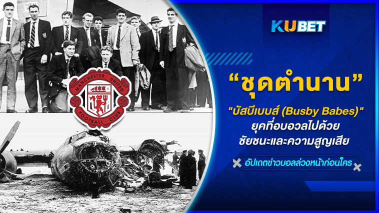 “บัสบีเบบส์ (Busby Babes)” ชุดตำนานนักเตะแมนยู ยุคที่อบอวลไปด้วยชัยชนะและความสูญเสีย – KUBET