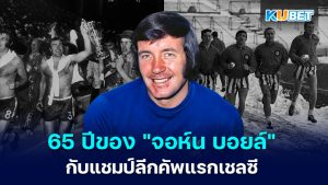 เรื่องราว 65 ปีของ "จอห์น บอยล์" ผู้ทำลายสถิติในการคว้าแชมป์ลีกคัพ ครั้งแรกของเชลซี – KUBET