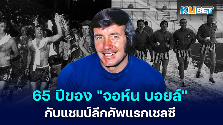เรื่องราว 65 ปีของ “จอห์น บอยล์” ผู้ทำลายสถิติในการคว้าแชมป์ลีกคัพ ครั้งแรกของเชลซี – KUBET