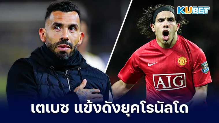 ไปรู้จักกับคาร์ลอส เตเบซ แข้งดังยุคโรนัลโด – KUBET