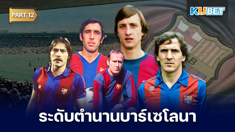 108 นักเตะระดับตำนานของสโมสรบาร์เซโลนาที่ถูกจารึกชื่อเอาไว้ตลอดกาล EP.12 – KUBET