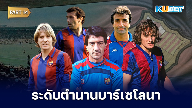 108 นักเตะระดับตำนานของสโมสรบาร์เซโลนาที่ถูกจารึกชื่อเอาไว้ตลอดกาล EP.14 – KUBET