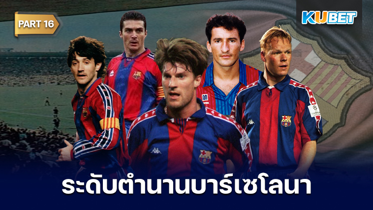 108 นักเตะระดับตำนานของสโมสรบาร์เซโลนาที่ถูกจารึกชื่อเอาไว้ตลอดกาล EP.16 – KUBET