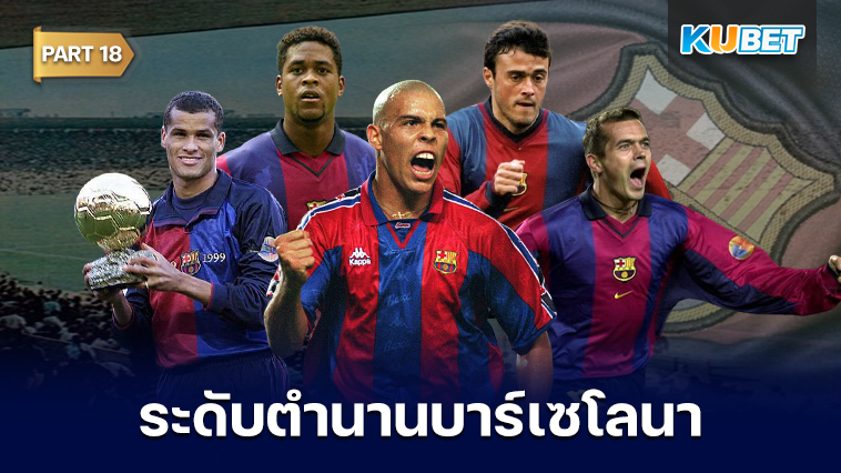 108 นักเตะระดับตำนานของสโมสรบาร์เซโลนาที่ถูกจารึกชื่อเอาไว้ตลอดกาล EP.18 – KUBET