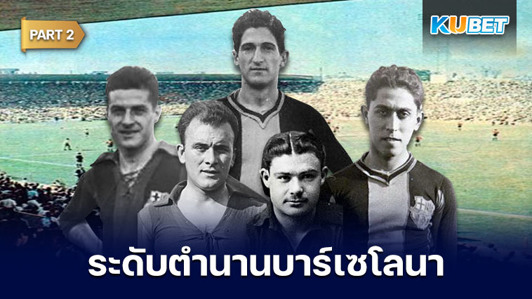 108 นักเตะระดับตำนานของสโมสรบาร์เซโลนาที่ถูกจารึกชื่อเอาไว้ตลอดกาล EP.2 – KUBET
