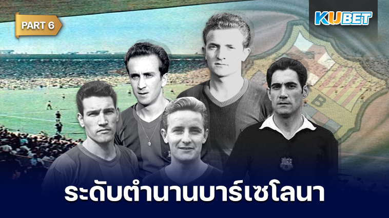 108 นักเตะระดับตำนานของสโมสรบาร์เซโลนาที่ถูกจารึกชื่อเอาไว้ตลอดกาล EP.6 – KUBET