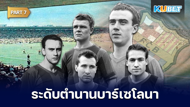 108 นักเตะระดับตำนานของสโมสรบาร์เซโลนาที่ถูกจารึกชื่อเอาไว้ตลอดกาล EP.7 – KUBET