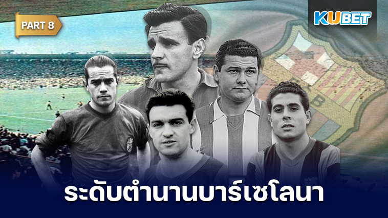 108 นักเตะระดับตำนานของสโมสรบาร์เซโลนาที่ถูกจารึกชื่อเอาไว้ตลอดกาล EP.8 – KUBET