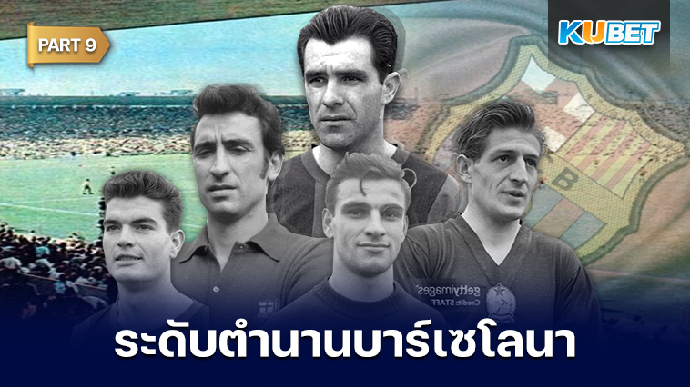 108 นักเตะระดับตำนานของสโมสรบาร์เซโลนาที่ถูกจารึกชื่อเอาไว้ตลอดกาล EP.9 – KUBET