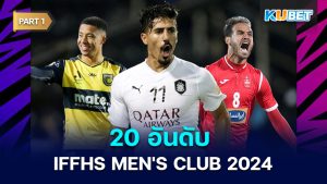 20 อันดับ IFFHS MEN'S CLUB ประจำทวีปปี 2024 สถิติโดย IFFHS EP.1 – KUBET