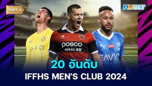 20 อันดับ IFFHS MEN'S CLUB ประจำทวีปปี 2024 สถิติโดย IFFHS EP.4 – KUBET