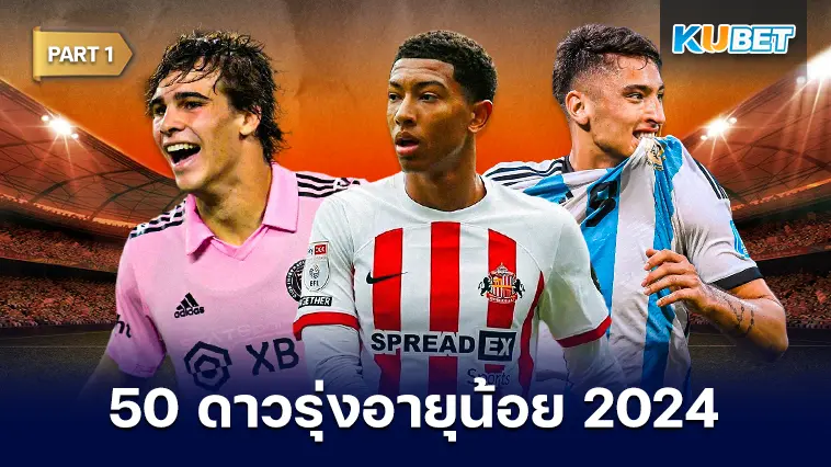 50 ดาวรุ่งอายุน้อย สุดยอดแข้งพรสวรรค์ 2024 EP.1- KUBET