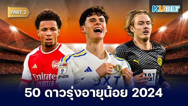 50 ดาวรุ่งอายุน้อย สุดยอดแข้งพรสวรรค์ 2024 EP.2- KUBET