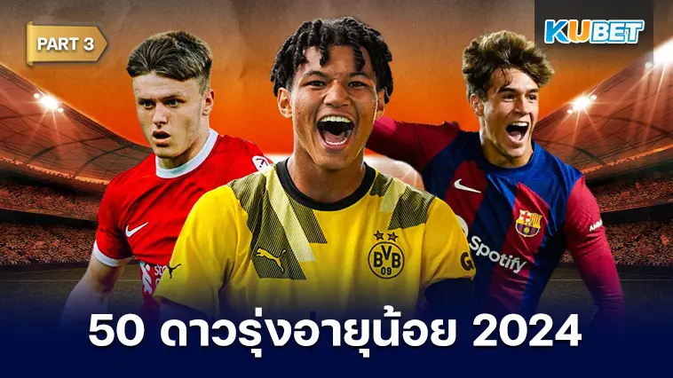 50 ดาวรุ่งอายุน้อย สุดยอดแข้งพรสวรรค์ 2024 EP.3- KUBET