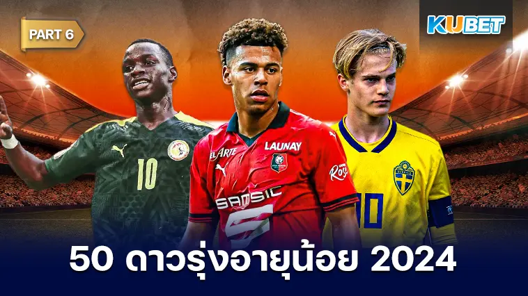50 ดาวรุ่งอายุน้อย สุดยอดแข้งพรสวรรค์ 2024 EP.6- KUBET