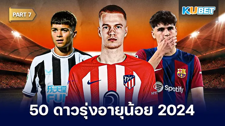 50 ดาวรุ่งอายุน้อย สุดยอดแข้งพรสวรรค์ 2024 EP.7- KUBET