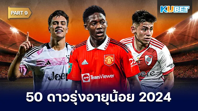 50 ดาวรุ่งอายุน้อย สุดยอดแข้งพรสวรรค์ 2024 EP.9- KUBET