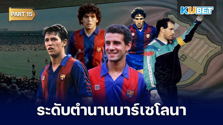 108 นักเตะระดับตำนานของสโมสรบาร์เซโลนาที่ถูกจารึกชื่อเอาไว้ตลอดกาล EP.15 – KUBET