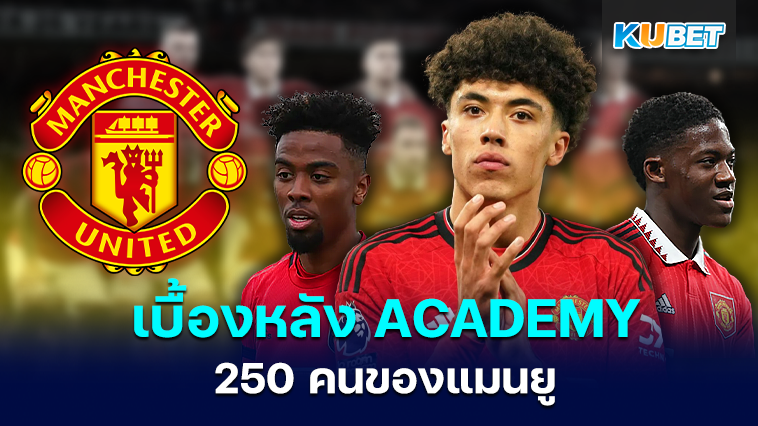 สถิติเบื้องหลังผู้สำเร็จการศึกษาจากACADEMY 250 คน ของแมนยู- KUBET