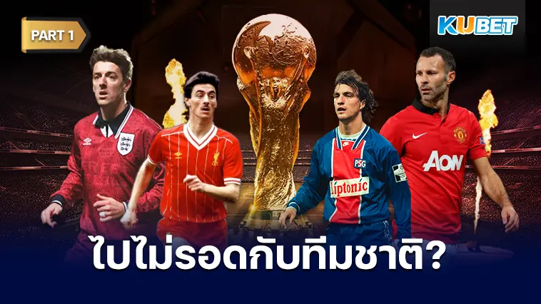 10 นักเตะที่ประสบความสำเร็จระดับสโมสร แต่ไม่เคยได้ลงเล่นบอลโลกรอบสุดท้ายเลยสักครั้ง EP.1 – KUBET