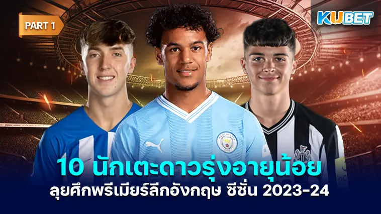 10 นักเตะดาวรุ่งอายุน้อย ลุยศึกพรีเมียร์ลีกอังกฤษ ซีซั่น 2023-24 Part1 – KUBET