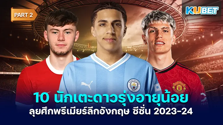 10 นักเตะดาวรุ่งอายุน้อย ลุยศึกพรีเมียร์ลีกอังกฤษ ซีซั่น 2023-24 Part 2 – KUBET