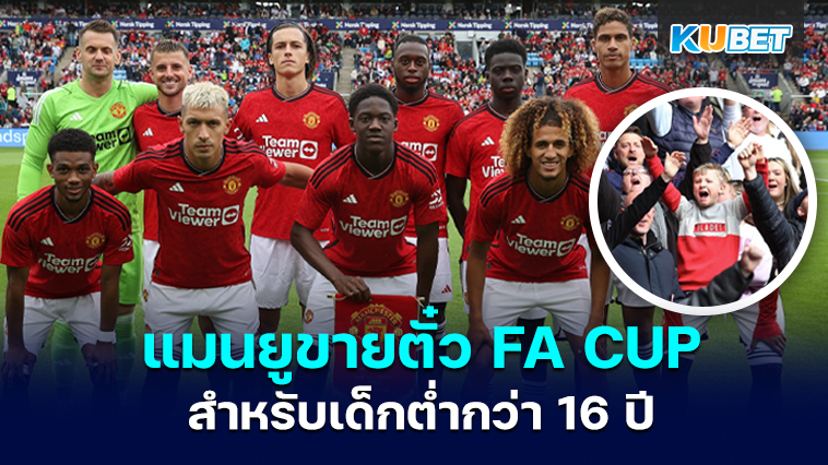 แมนยูขายตั๋ว FA CUP 2023/24 รอบสุดท้ายสำหรับรุ่นอายุต่ำกว่า 16 ปี- KUBET