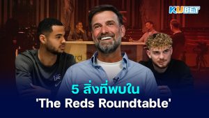 5 สิ่งที่พบใน 'The Reds Roundtable' - KUBET