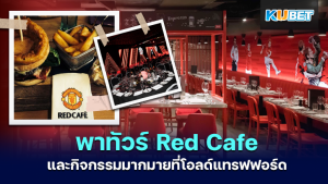 KUBET พาทัวร์ Red Cafe และกิจกรรมมากมายที่โอลด์แทรฟฟอร์ด