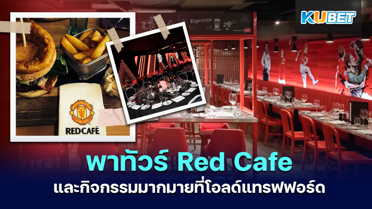 KUBET พาทัวร์ Red Cafe และกิจกรรมมากมายที่โอลด์แทรฟฟอร์ด