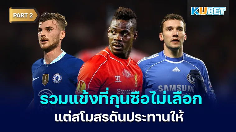 รวมแข้งที่กุนซือไม่เลือก แต่สโมสรดันประทานให้ Part2 – KUBET