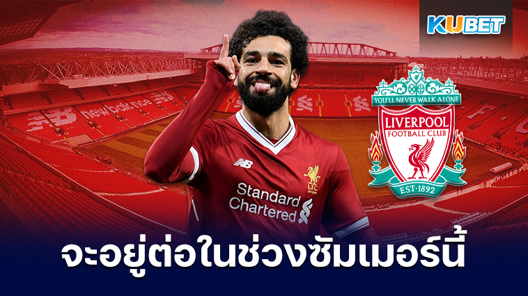 ลิเวอร์พูลคาดว่า Mohamed Salah จะอยู่ต่อในช่วงซัมเมอร์นี้  – KUBET