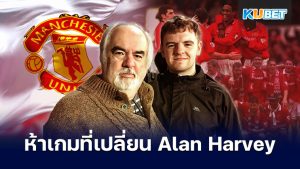 ห้าเกมของแมนยูที่เปลี่ยน Alan Harvey – KUBET