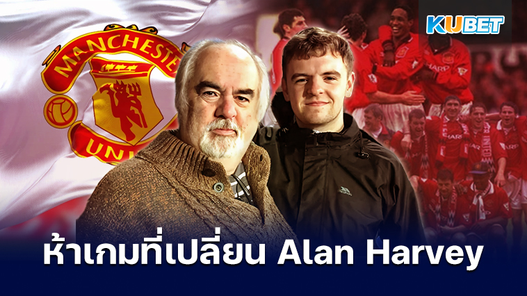 ห้าเกมของแมนยูที่เปลี่ยน Alan Harvey – KUBET