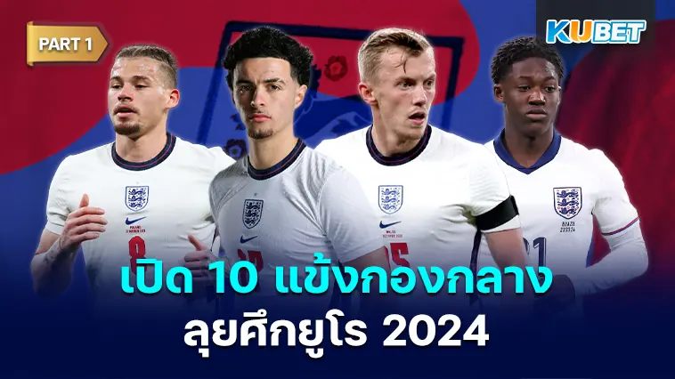 เปิด 10 แข้งกองกลาง ตัวเลือกคนสำคัญ ทีมชาติอังกฤษลุยศึกยูโร 2024  EP.1 – KUBET