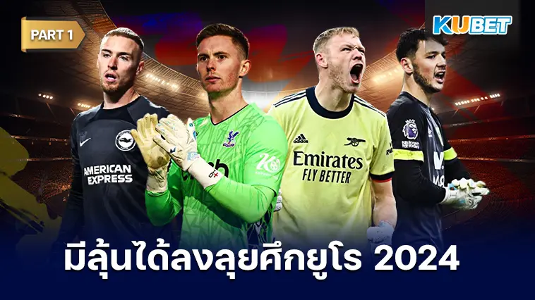 เปิด 8 ผู้รักษาประตูที่มีลุ้นได้ลงลุยศึกยูโร 2024  EP.1 – KUBET