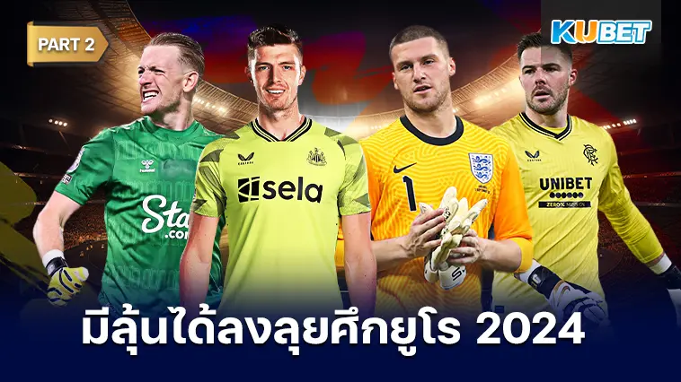 เปิด 8 ผู้รักษาประตูที่มีลุ้นได้ลงลุยศึกยูโร 2024  EP.2 – KUBET