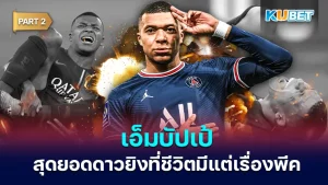เอ็มบัปเป้ สุดยอดดาวยิงที่ชีวิตมีแต่เรื่องพีค Part2 - KUBET