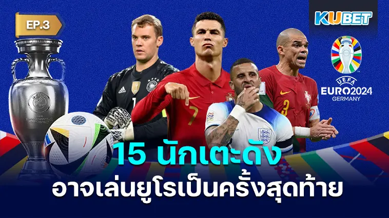 15 นักเตะ ที่อาจจะเล่นฟุตบอลยูโรเป็นครั้งสุดท้าย EP.3 – KUBET