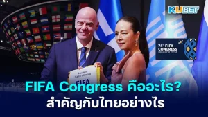 FIFA Congress คืออะไร สรุปประชุมครั้งที่ 74 มีอะไรบ้าง - KUBET